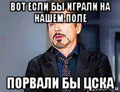 вот если бы играли на нашем поле порвали бы цска