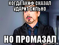 когда акиф сказал ударит сильно но промазал