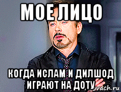 мое лицо когда ислам и дилшод играют на доту