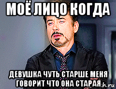 моё лицо когда девушка чуть старше меня говорит что она старая