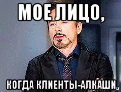 мое лицо, когда клиенты-алкаши
