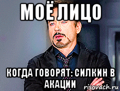 моё лицо когда говорят: силкин в акации