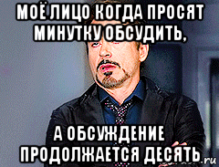 моё лицо когда просят минутку обсудить, а обсуждение продолжается десять
