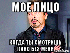 мое лицо когда ты смотришь кино без меня