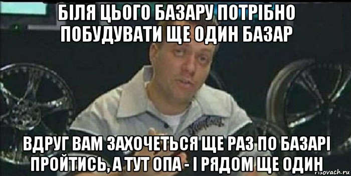 біля цього базару потрібно побудувати ще один базар вдруг вам захочеться ще раз по базарі пройтись, а тут опа - і рядом ще один, Мем Монитор (тачка на прокачку)