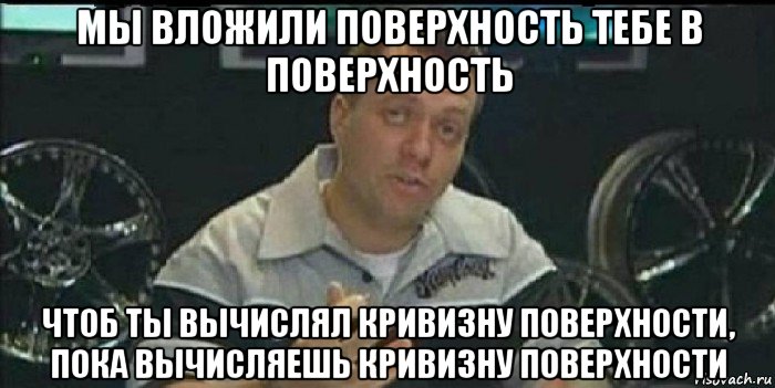 мы вложили поверхность тебе в поверхность чтоб ты вычислял кривизну поверхности, пока вычисляешь кривизну поверхности, Мем Монитор (тачка на прокачку)