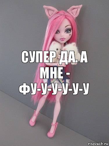 супер да. а мне -
фу-у-у-у-у-у