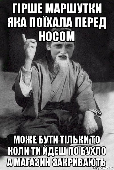 гірше маршутки яка поїхала перед носом може бути тільки то коли ти йдеш по бухло а магазин закривають, Мем Мудрий паца