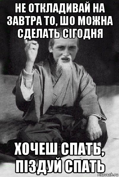 не откладивай на завтра то, шо можна сделать сігодня хочеш спать, піздуй спать, Мем Мудрий паца