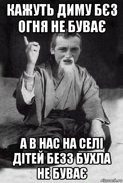 кажуть диму бєз огня не буває а в нас на селі дітей безз бухла не буває, Мем Мудрий паца