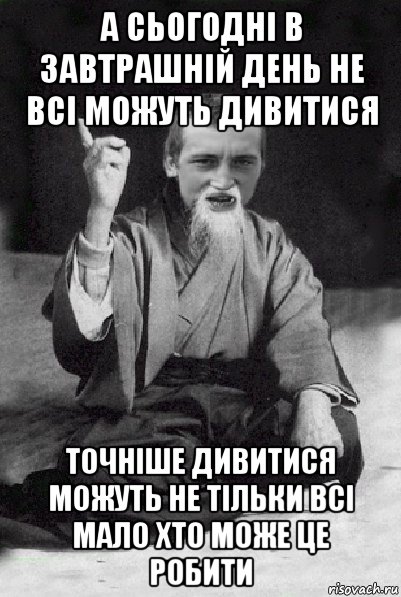 а сьогодні в завтрашній день не всі можуть дивитися точніше дивитися можуть не тільки всі мало хто може це робити, Мем Мудрий паца