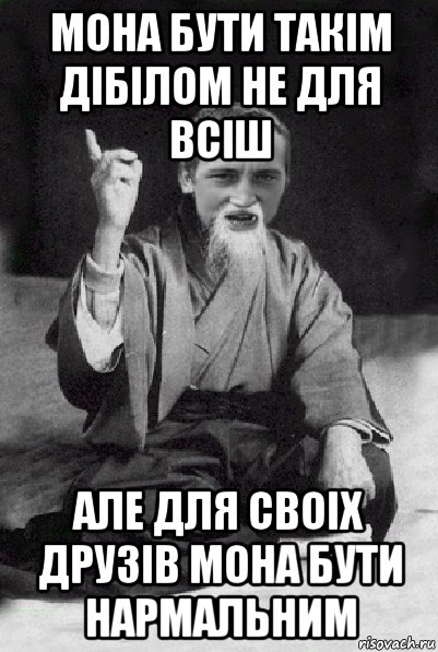 мона бути такім дібілом не для всіш але для своіх друзів мона бути нармальним, Мем Мудрий паца