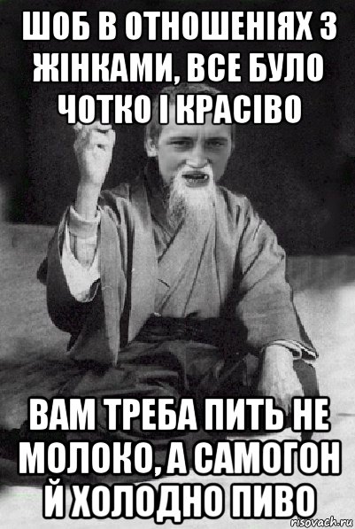 шоб в отношеніях з жінками, все було чотко і красіво вам треба пить не молоко, а самогон й холодно пиво, Мем Мудрий паца