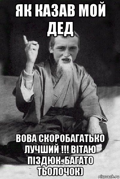 як казав мой дед вова скоробагатько лучший !!! вітаю піздюк. багато тьолочок), Мем Мудрий паца