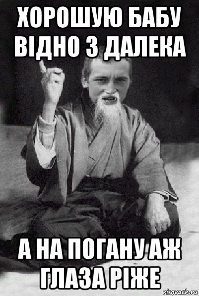 хорошую бабу відно з далека а на погану аж глаза ріже, Мем Мудрий паца