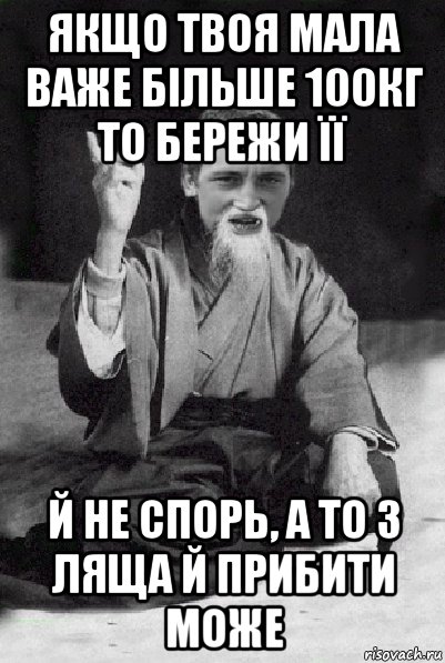 якщо твоя мала важе більше 100кг то бережи її й не спорь, а то з ляща й прибити може, Мем Мудрий паца