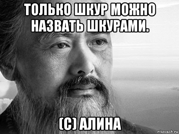 только шкур можно назвать шкурами. (с) алина