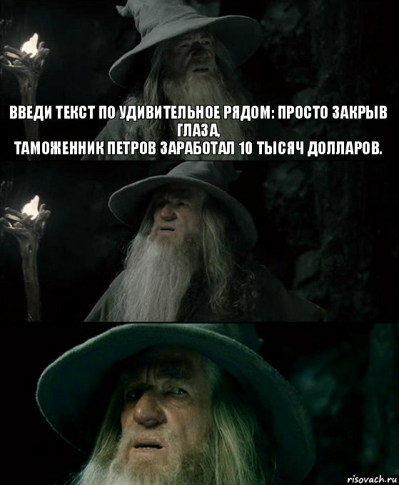 введи текст по Удивительное рядом: просто закрыв глаза,
таможенник Петров заработал 10 тысяч долларов.  , Комикс Гендальф заблудился