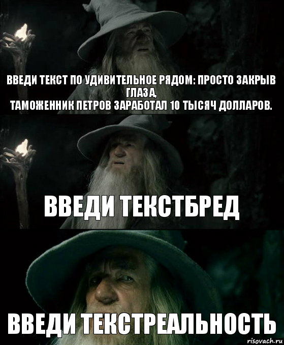 введи текст по Удивительное рядом: просто закрыв глаза,
таможенник Петров заработал 10 тысяч долларов. введи текстбред введи текстреальность, Комикс Гендальф заблудился
