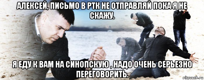 алексей, письмо в ртк не отправляй пока я не скажу. я еду к вам на синопскую , надо очень серьезно переговорить., Мем Мужик сыпет песок на пляже