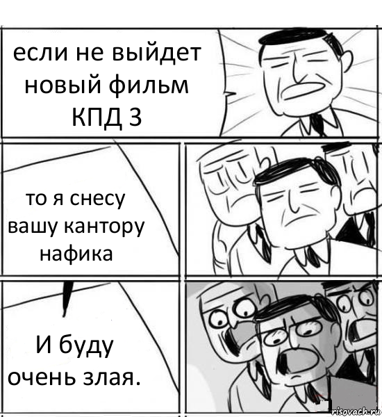 если не выйдет новый фильм КПД 3 то я снесу вашу кантору нафика И буду очень злая., Комикс нам нужна новая идея