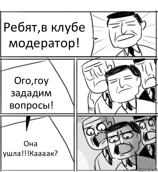 Ребят,в клубе модератор! Ого,гоу зададим вопросы! Она ушла!!!Каааак?, Комикс нам нужна новая идея