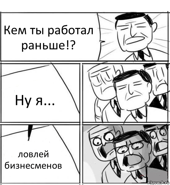 Кем ты работал раньше!? Ну я... ловлей бизнесменов, Комикс нам нужна новая идея