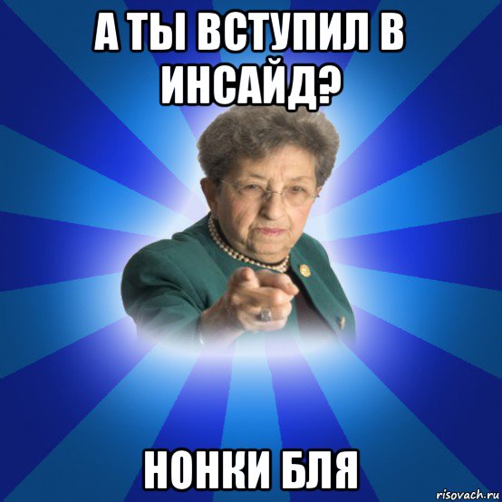 а ты вступил в инсайд? нонки бля, Мем Наталья Ивановна