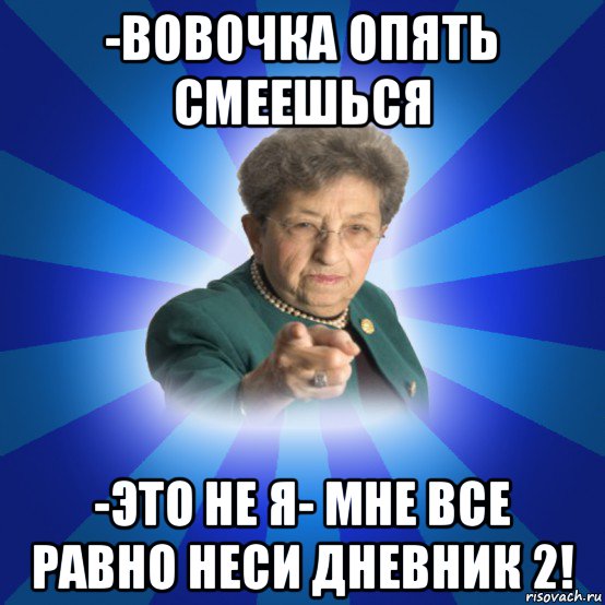 -вовочка опять смеешься -это не я- мне все равно неси дневник 2!, Мем Наталья Ивановна