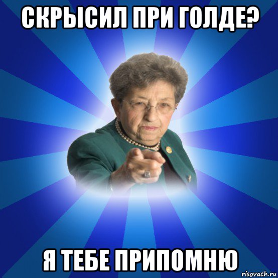 скрысил при голде? я тебе припомню, Мем Наталья Ивановна