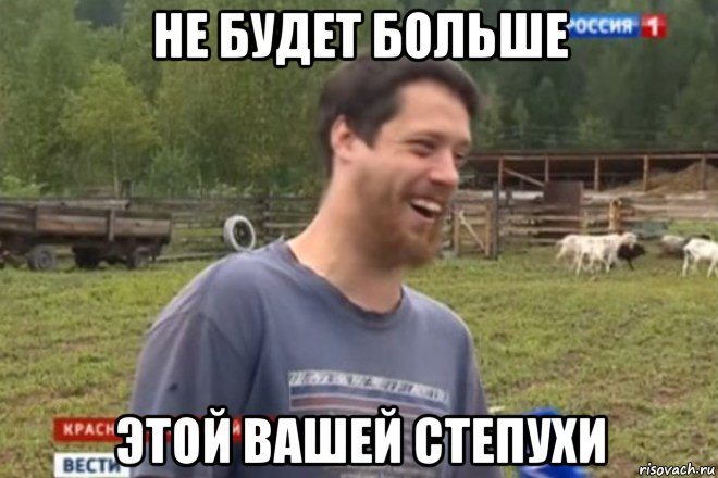 не будет больше этой вашей степухи