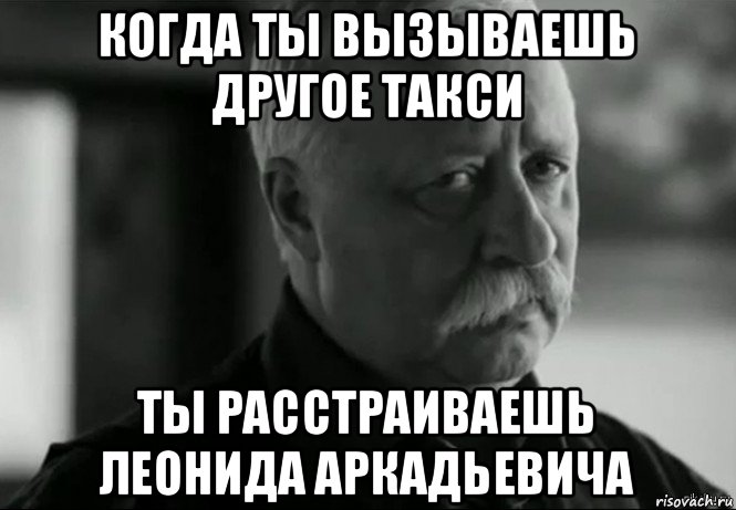 когда ты вызываешь другое такси ты расстраиваешь леонида аркадьевича, Мем Не расстраивай Леонида Аркадьевича