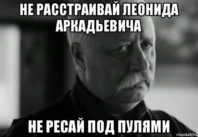 не расстраивай леонида аркадьевича не ресай под пулями, Мем Не расстраивай Леонида Аркадьевича