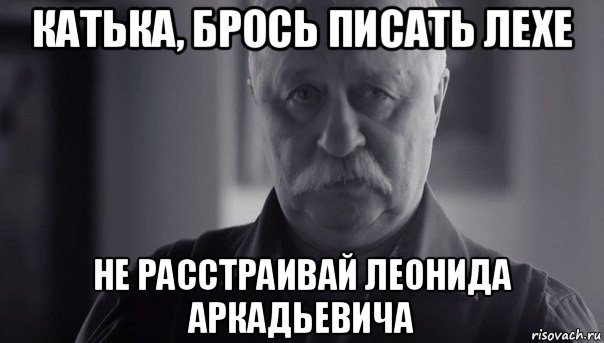 катька, брось писать лехе не расстраивай леонида аркадьевича, Мем Не огорчай Леонида Аркадьевича