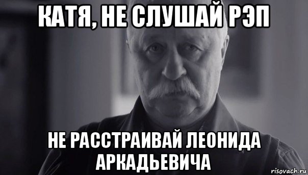 катя, не слушай рэп не расстраивай леонида аркадьевича, Мем Не огорчай Леонида Аркадьевича