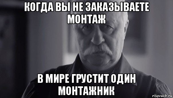 когда вы не заказываете монтаж в мире грустит один монтажник, Мем Не огорчай Леонида Аркадьевича