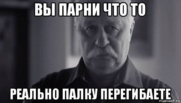 вы парни что то реально палку перегибаете, Мем Не огорчай Леонида Аркадьевича