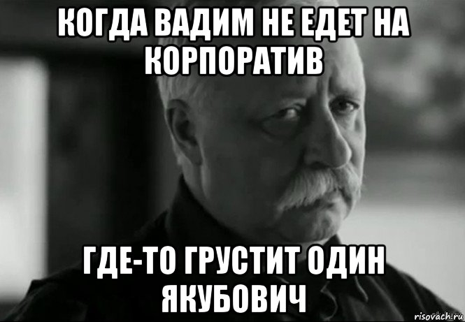 когда вадим не едет на корпоратив где-то грустит один якубович, Мем Не расстраивай Леонида Аркадьевича