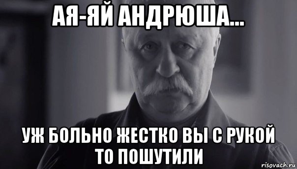 ая-яй андрюша... уж больно жестко вы с рукой то пошутили, Мем Не огорчай Леонида Аркадьевича