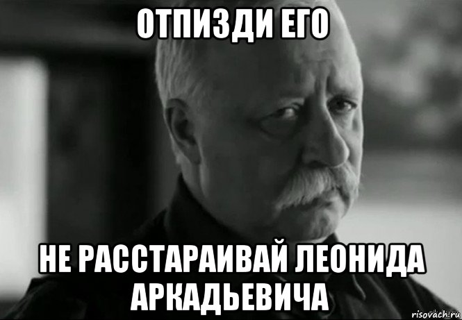 отпизди его не расстараивай леонида аркадьевича, Мем Не расстраивай Леонида Аркадьевича