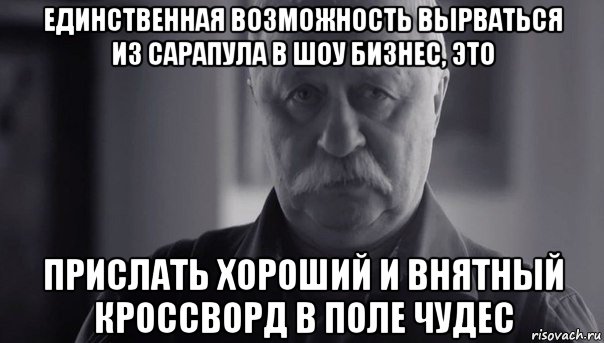 единственная возможность вырваться из сарапула в шоу бизнес, это прислать хороший и внятный кроссворд в поле чудес, Мем Не огорчай Леонида Аркадьевича