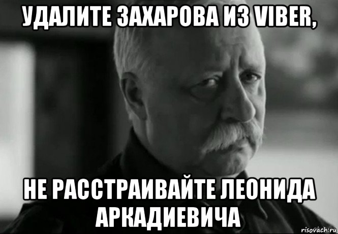 удалите захарова из viber, не расстраивайте леонида аркадиевича, Мем Не расстраивай Леонида Аркадьевича