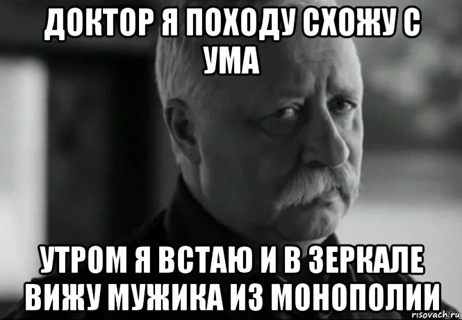 доктор я походу схожу с ума утром я встаю и в зеркале вижу мужика из монополии, Мем Не расстраивай Леонида Аркадьевича