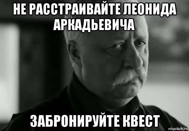 не расстраивайте леонида аркадьевича забронируйте квест, Мем Не расстраивай Леонида Аркадьевича