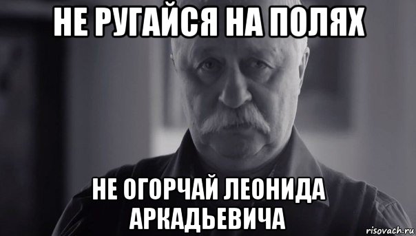 не ругайся на полях не огорчай леонида аркадьевича, Мем Не огорчай Леонида Аркадьевича