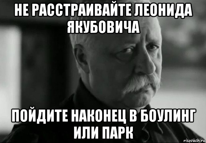 не расстраивайте леонида якубовича пойдите наконец в боулинг или парк, Мем Не расстраивай Леонида Аркадьевича