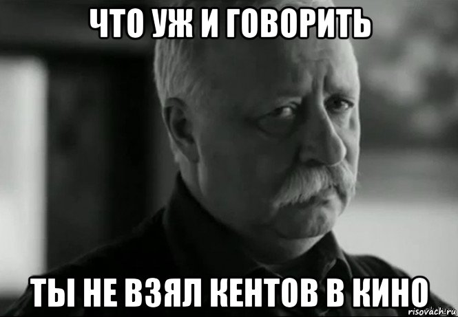 что уж и говорить ты не взял кентов в кино, Мем Не расстраивай Леонида Аркадьевича