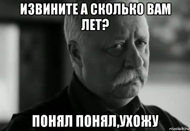 извините а сколько вам лет? понял понял,ухожу, Мем Не расстраивай Леонида Аркадьевича