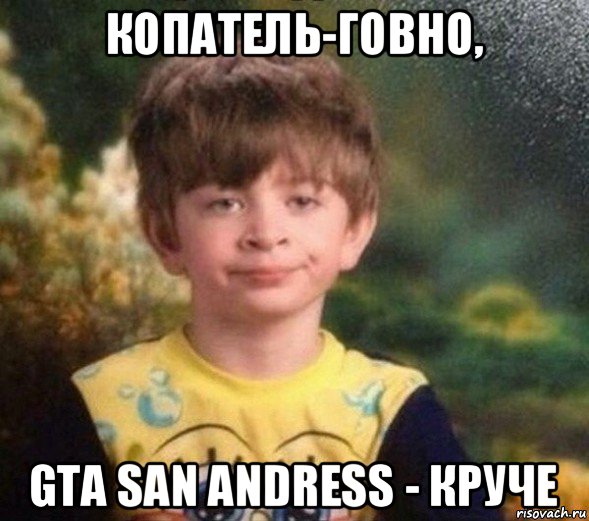 копатель-говно, gta san andress - круче, Мем Недовольный пацан