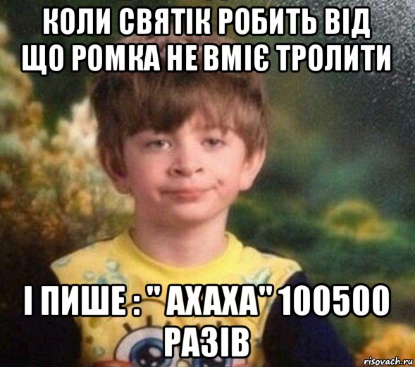 коли святік робить від що ромка не вміє тролити і пише : " ахаха" 100500 разів, Мем Недовольный пацан